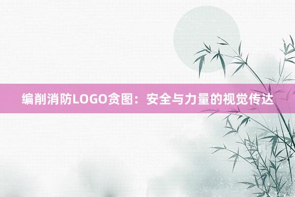 编削消防LOGO贪图：安全与力量的视觉传达