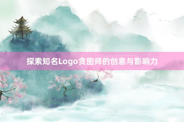 探索知名Logo贪图师的创意与影响力