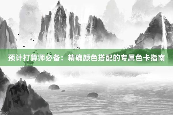 预计打算师必备：精确颜色搭配的专属色卡指南